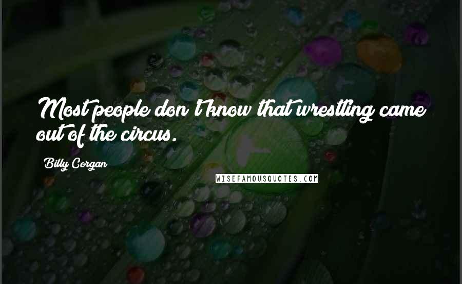 Billy Corgan Quotes: Most people don't know that wrestling came out of the circus.