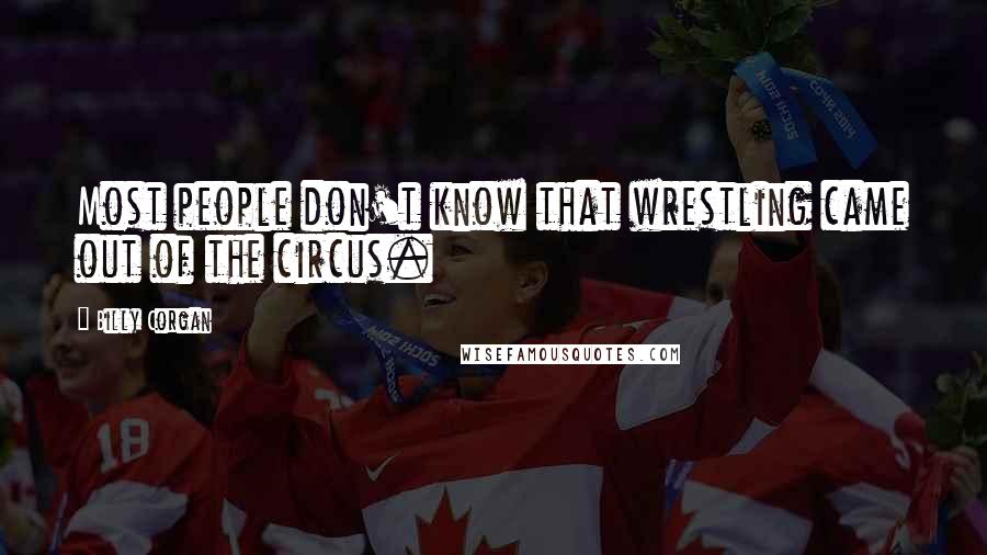 Billy Corgan Quotes: Most people don't know that wrestling came out of the circus.