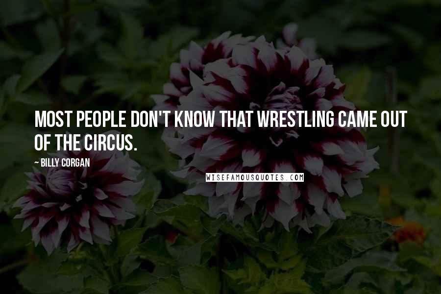 Billy Corgan Quotes: Most people don't know that wrestling came out of the circus.