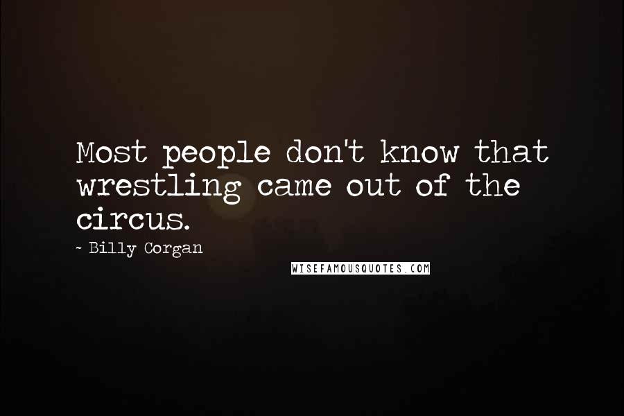 Billy Corgan Quotes: Most people don't know that wrestling came out of the circus.