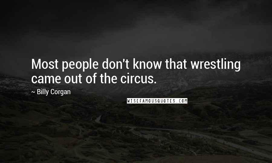 Billy Corgan Quotes: Most people don't know that wrestling came out of the circus.