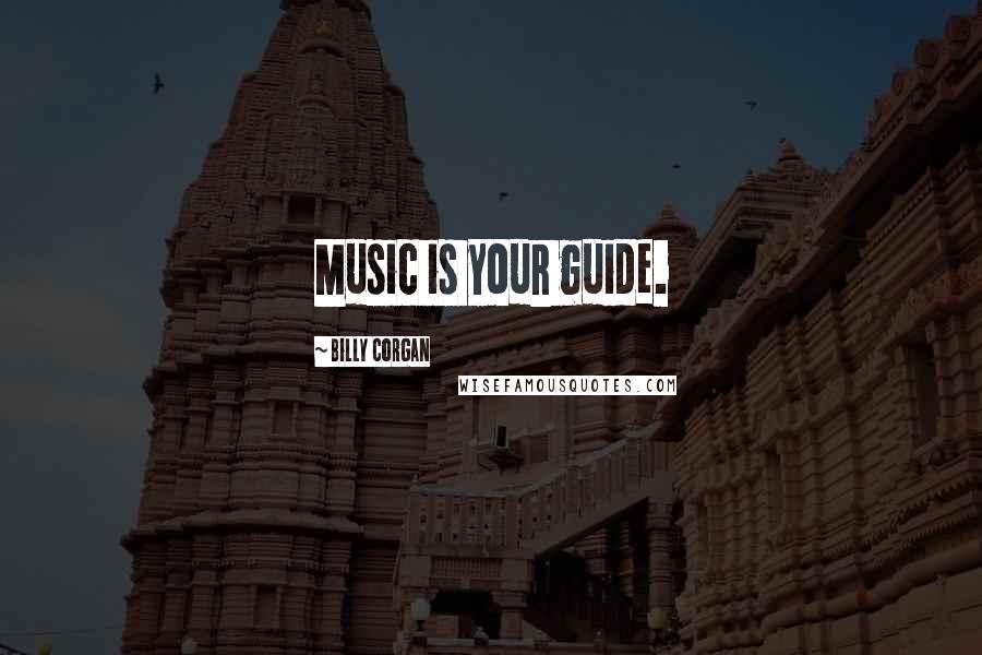 Billy Corgan Quotes: Music is your guide.