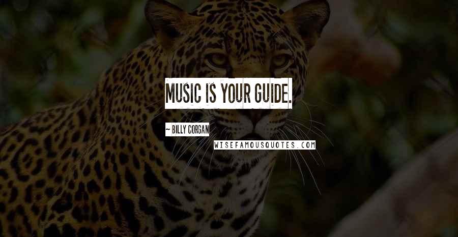 Billy Corgan Quotes: Music is your guide.