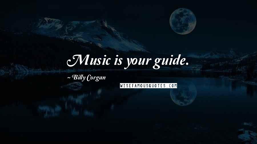 Billy Corgan Quotes: Music is your guide.