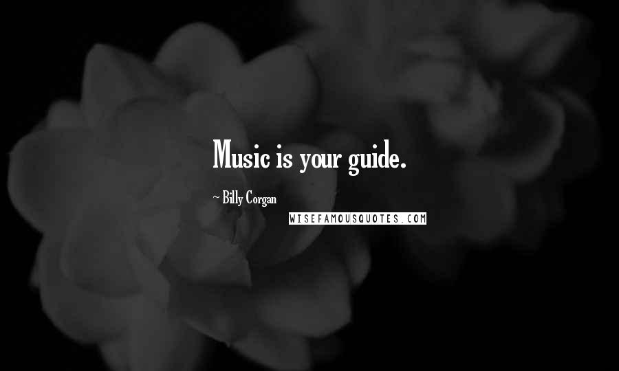 Billy Corgan Quotes: Music is your guide.