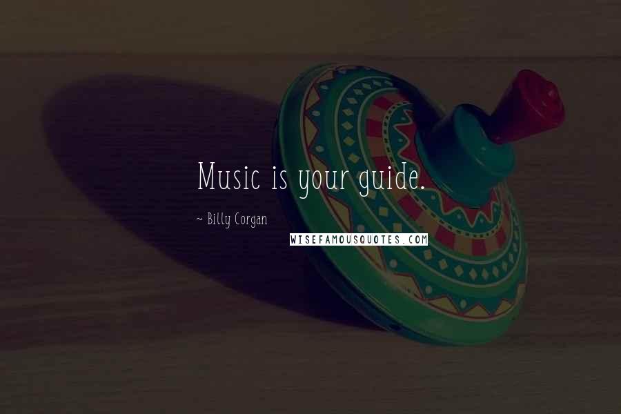 Billy Corgan Quotes: Music is your guide.