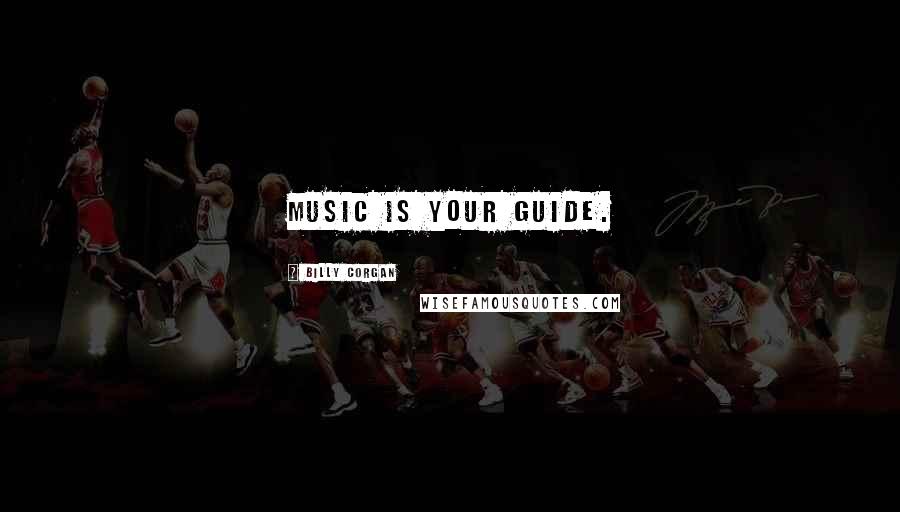 Billy Corgan Quotes: Music is your guide.