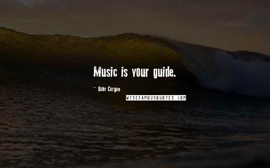 Billy Corgan Quotes: Music is your guide.