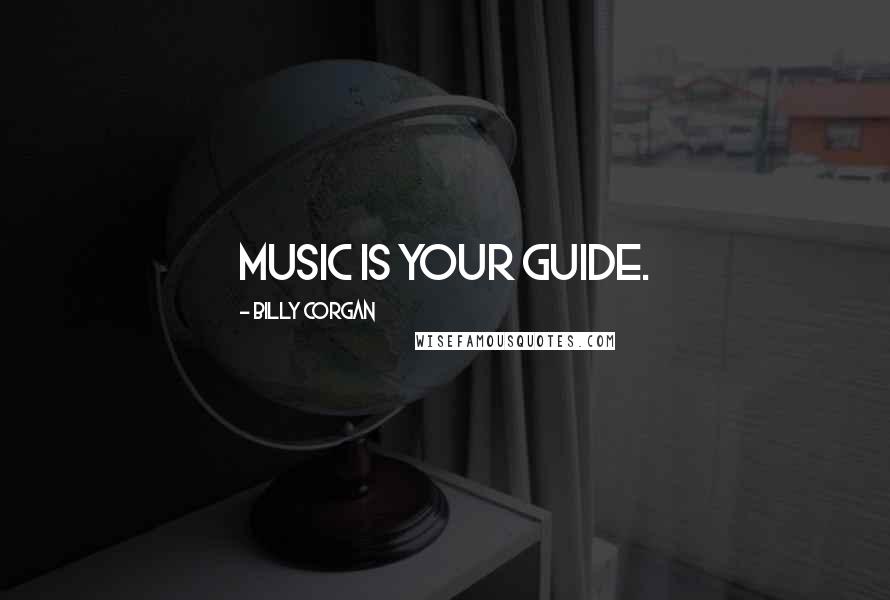 Billy Corgan Quotes: Music is your guide.