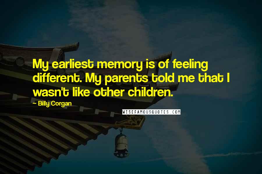 Billy Corgan Quotes: My earliest memory is of feeling different. My parents told me that I wasn't like other children.