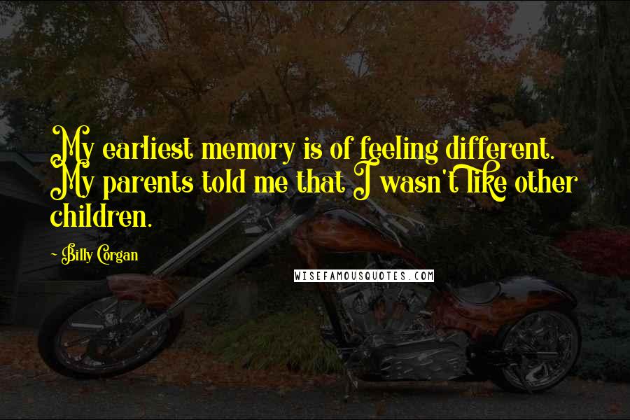 Billy Corgan Quotes: My earliest memory is of feeling different. My parents told me that I wasn't like other children.