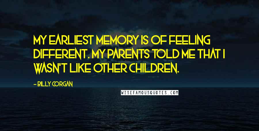 Billy Corgan Quotes: My earliest memory is of feeling different. My parents told me that I wasn't like other children.