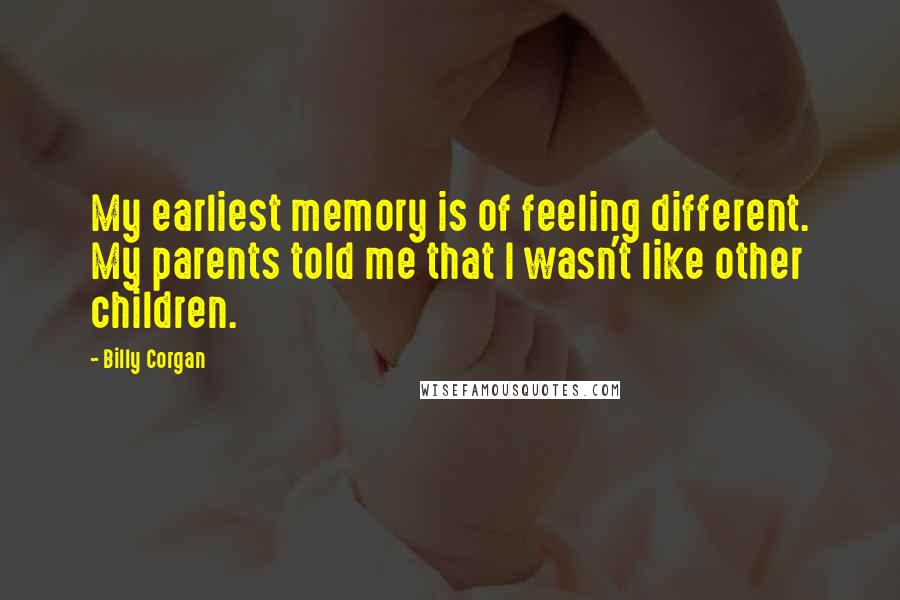 Billy Corgan Quotes: My earliest memory is of feeling different. My parents told me that I wasn't like other children.