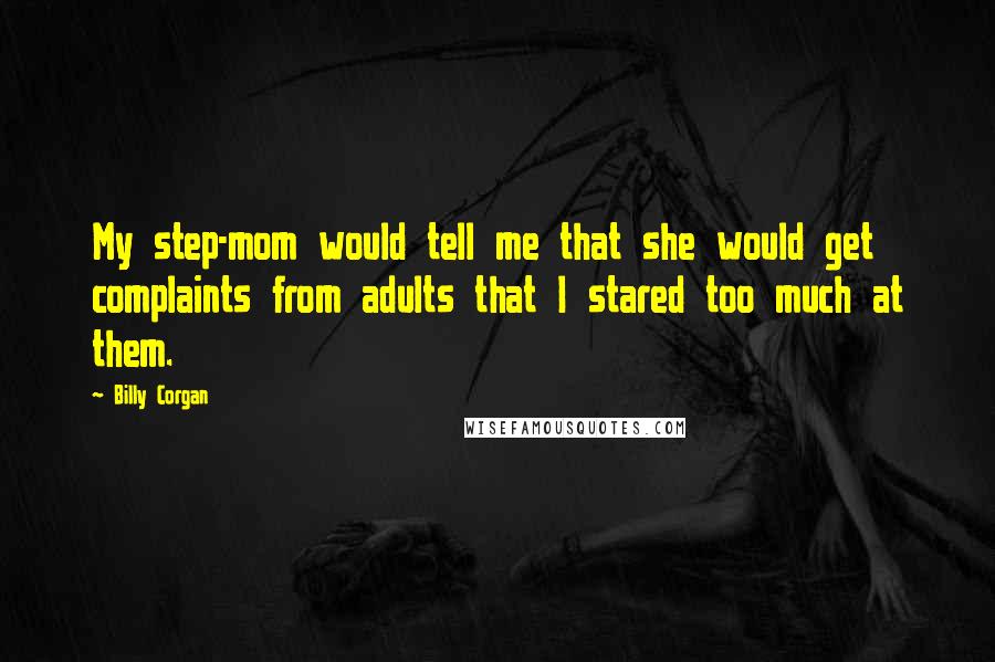 Billy Corgan Quotes: My step-mom would tell me that she would get complaints from adults that I stared too much at them.