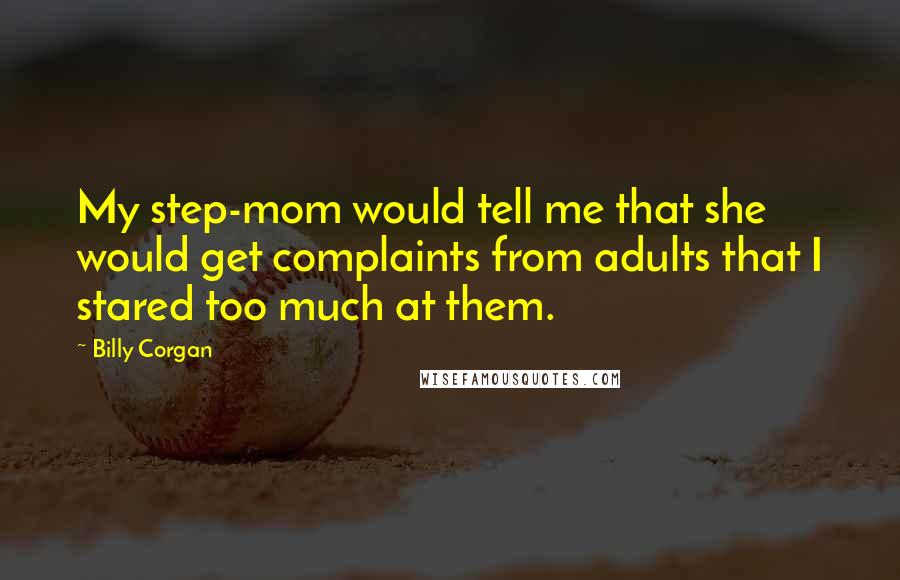 Billy Corgan Quotes: My step-mom would tell me that she would get complaints from adults that I stared too much at them.