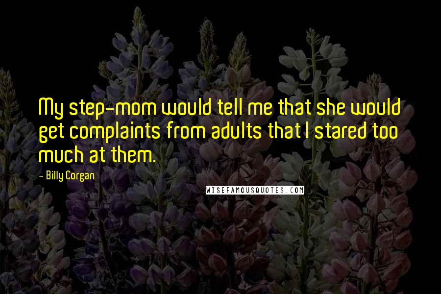 Billy Corgan Quotes: My step-mom would tell me that she would get complaints from adults that I stared too much at them.