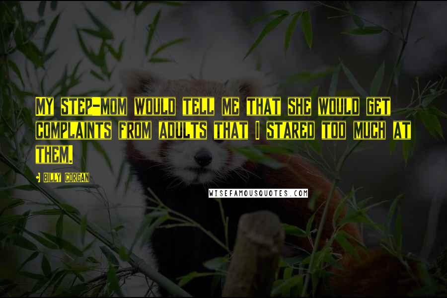Billy Corgan Quotes: My step-mom would tell me that she would get complaints from adults that I stared too much at them.