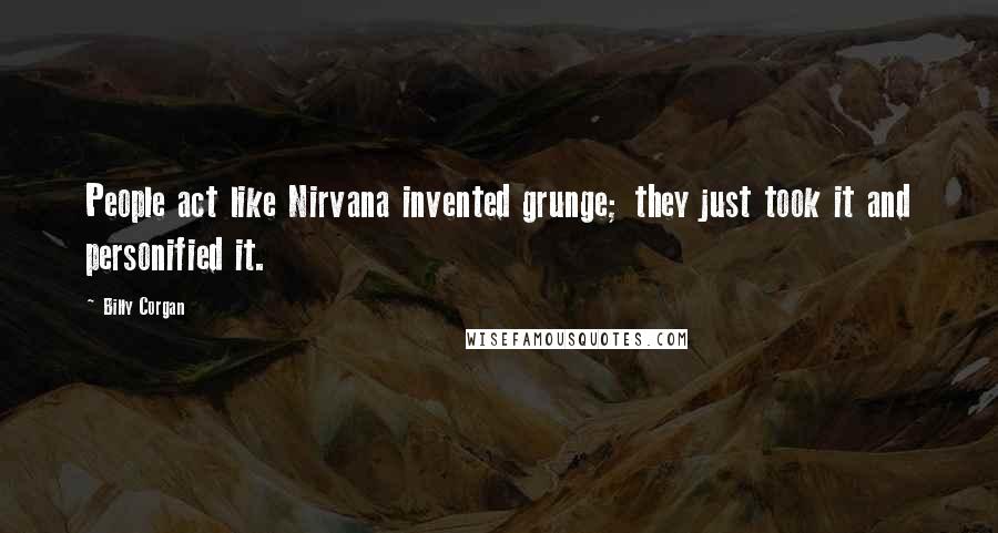 Billy Corgan Quotes: People act like Nirvana invented grunge; they just took it and personified it.