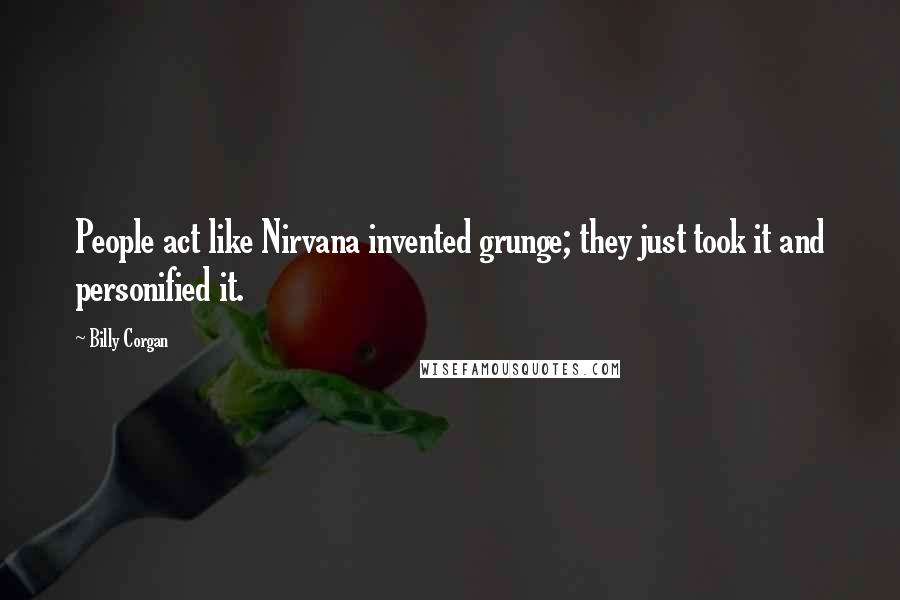 Billy Corgan Quotes: People act like Nirvana invented grunge; they just took it and personified it.