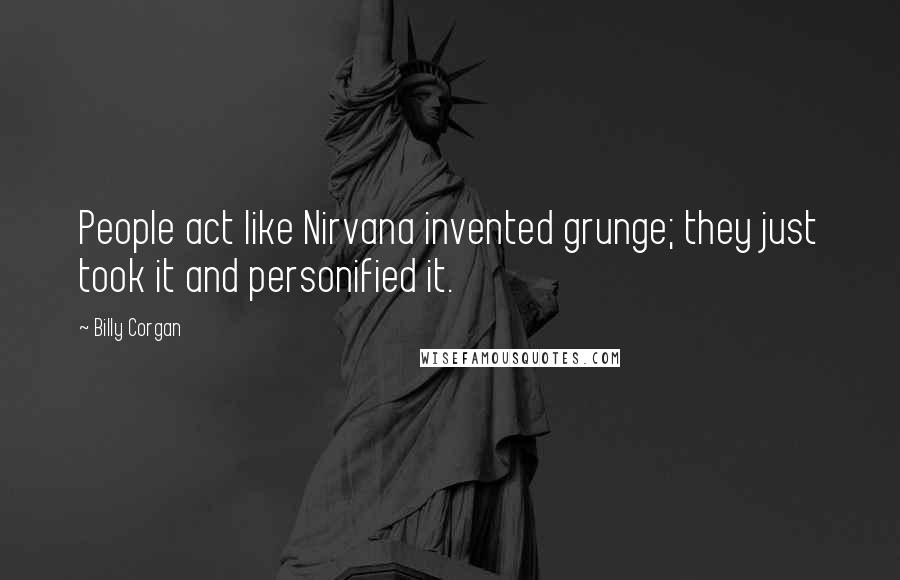 Billy Corgan Quotes: People act like Nirvana invented grunge; they just took it and personified it.