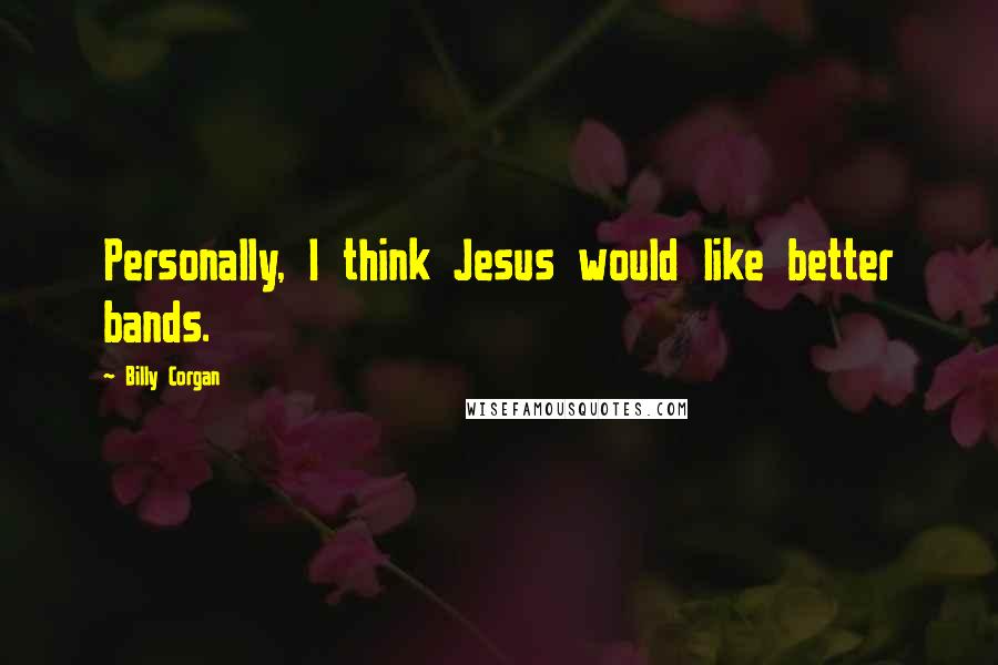 Billy Corgan Quotes: Personally, I think Jesus would like better bands.