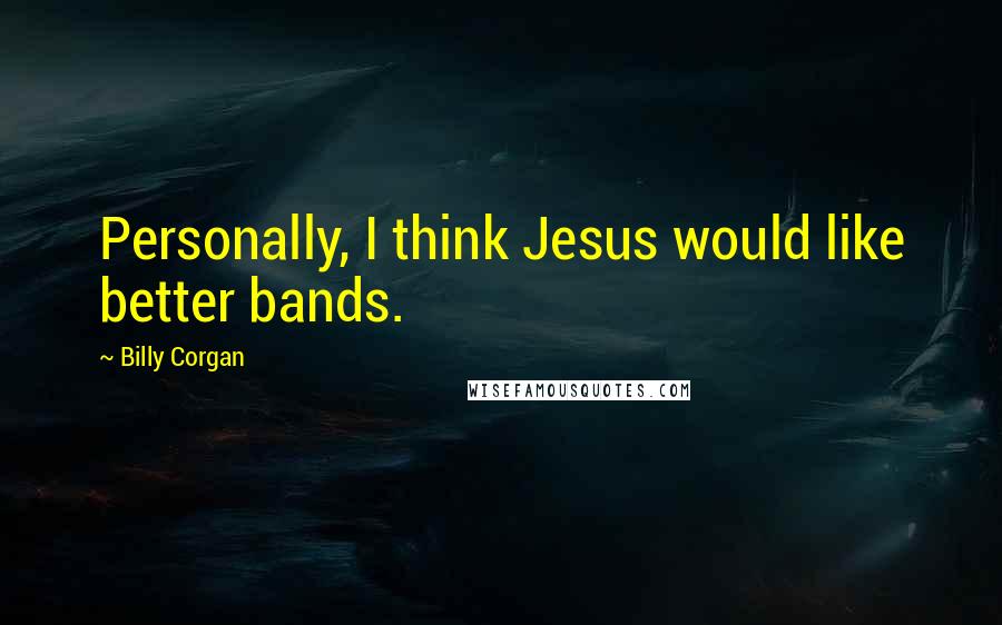 Billy Corgan Quotes: Personally, I think Jesus would like better bands.