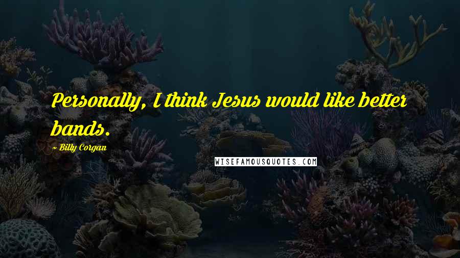 Billy Corgan Quotes: Personally, I think Jesus would like better bands.