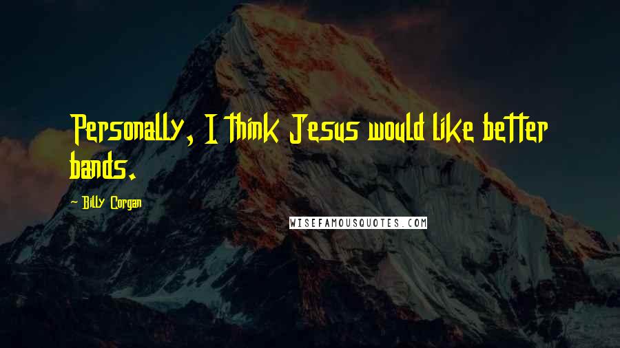 Billy Corgan Quotes: Personally, I think Jesus would like better bands.