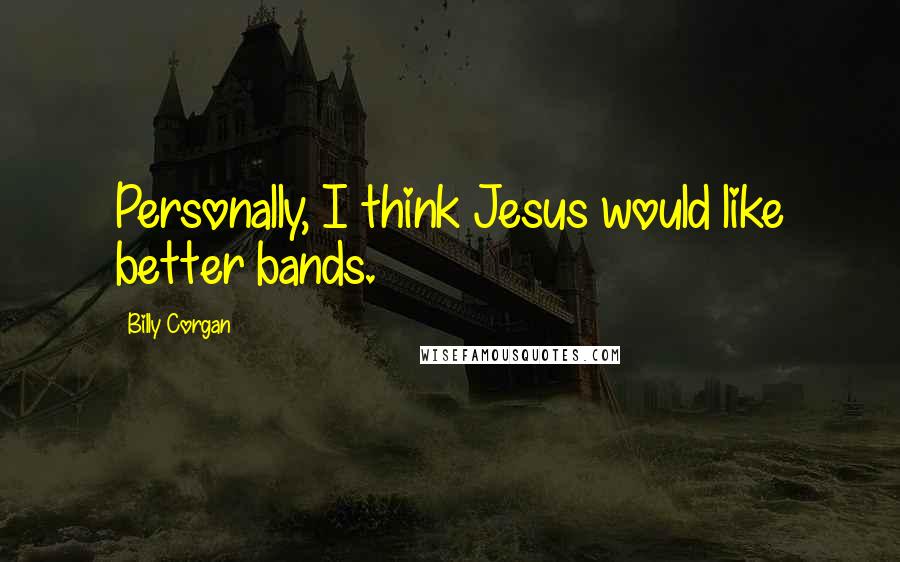 Billy Corgan Quotes: Personally, I think Jesus would like better bands.