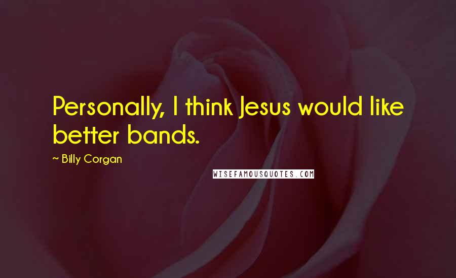 Billy Corgan Quotes: Personally, I think Jesus would like better bands.