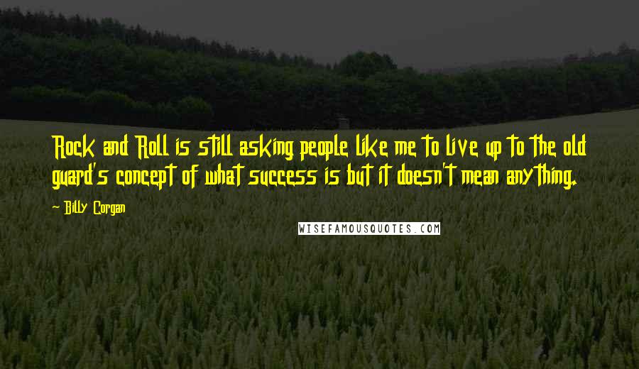 Billy Corgan Quotes: Rock and Roll is still asking people like me to live up to the old guard's concept of what success is but it doesn't mean anything.