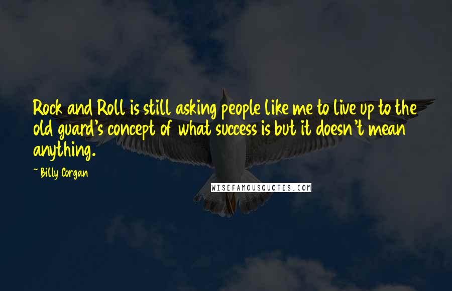 Billy Corgan Quotes: Rock and Roll is still asking people like me to live up to the old guard's concept of what success is but it doesn't mean anything.