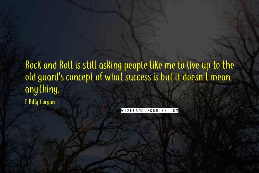 Billy Corgan Quotes: Rock and Roll is still asking people like me to live up to the old guard's concept of what success is but it doesn't mean anything.