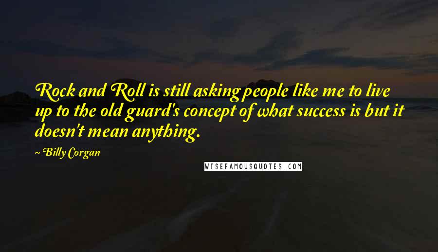 Billy Corgan Quotes: Rock and Roll is still asking people like me to live up to the old guard's concept of what success is but it doesn't mean anything.