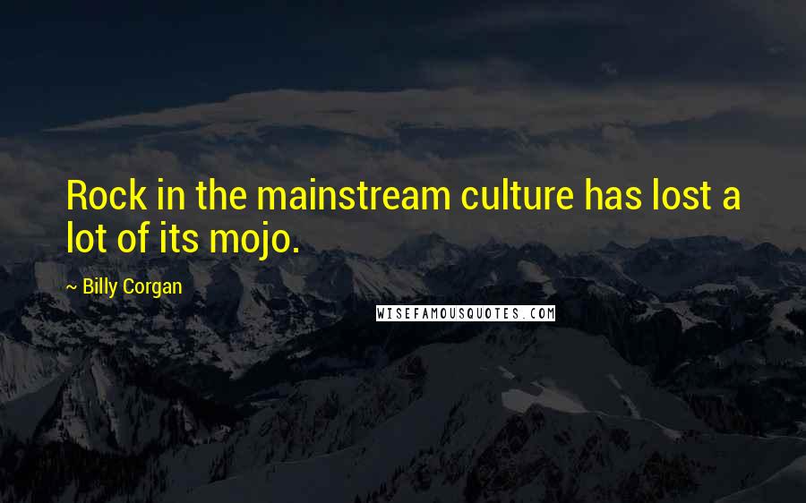 Billy Corgan Quotes: Rock in the mainstream culture has lost a lot of its mojo.