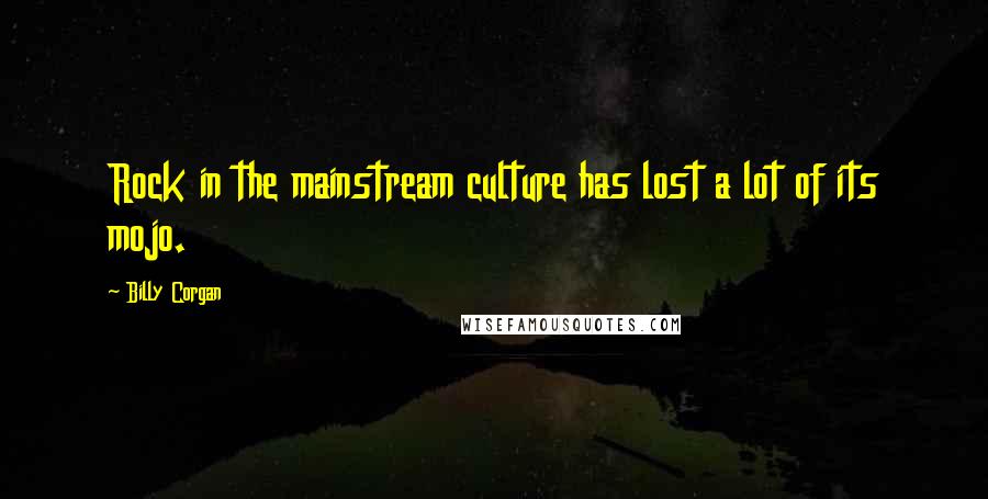 Billy Corgan Quotes: Rock in the mainstream culture has lost a lot of its mojo.