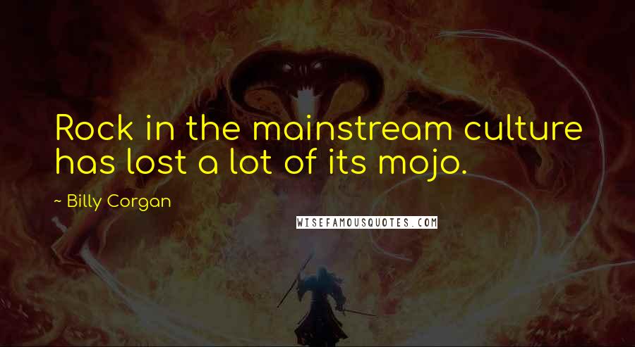 Billy Corgan Quotes: Rock in the mainstream culture has lost a lot of its mojo.