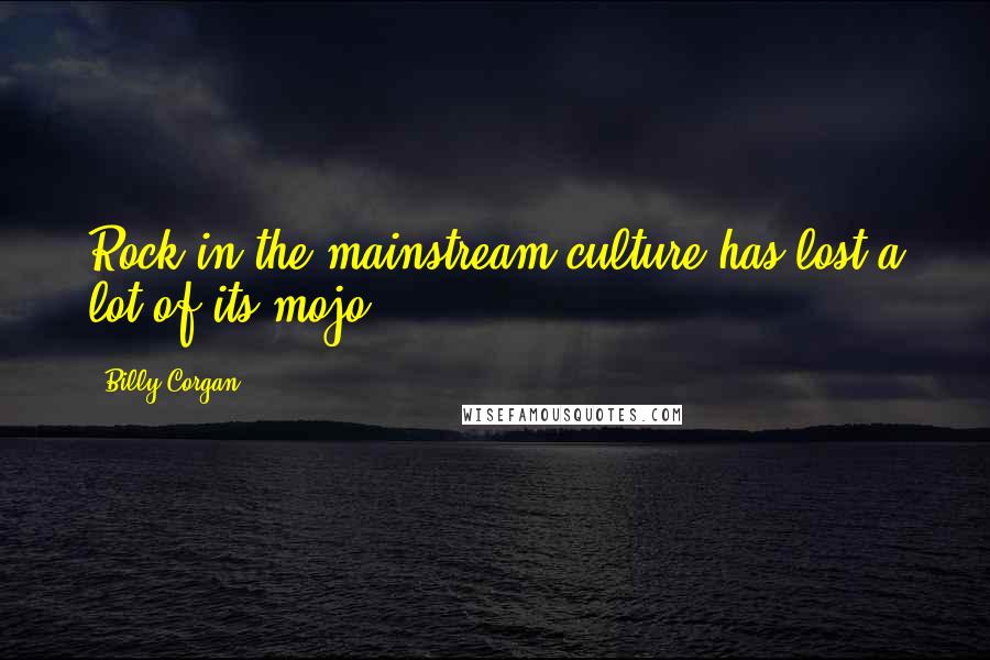 Billy Corgan Quotes: Rock in the mainstream culture has lost a lot of its mojo.
