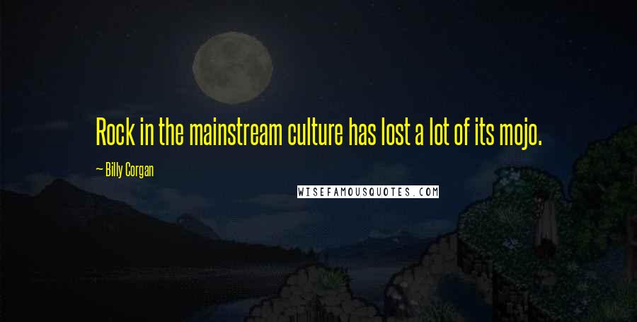 Billy Corgan Quotes: Rock in the mainstream culture has lost a lot of its mojo.