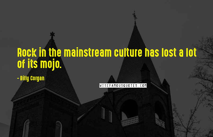 Billy Corgan Quotes: Rock in the mainstream culture has lost a lot of its mojo.