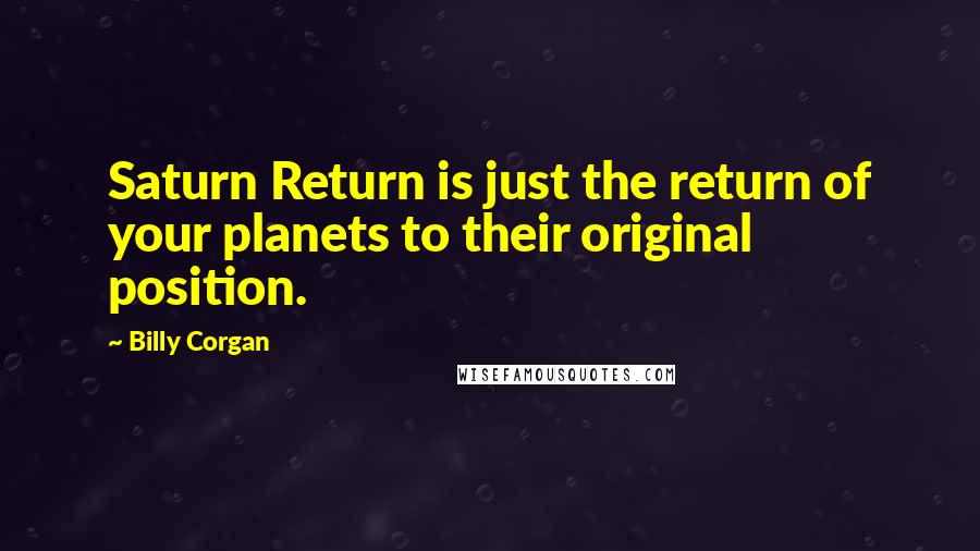 Billy Corgan Quotes: Saturn Return is just the return of your planets to their original position.