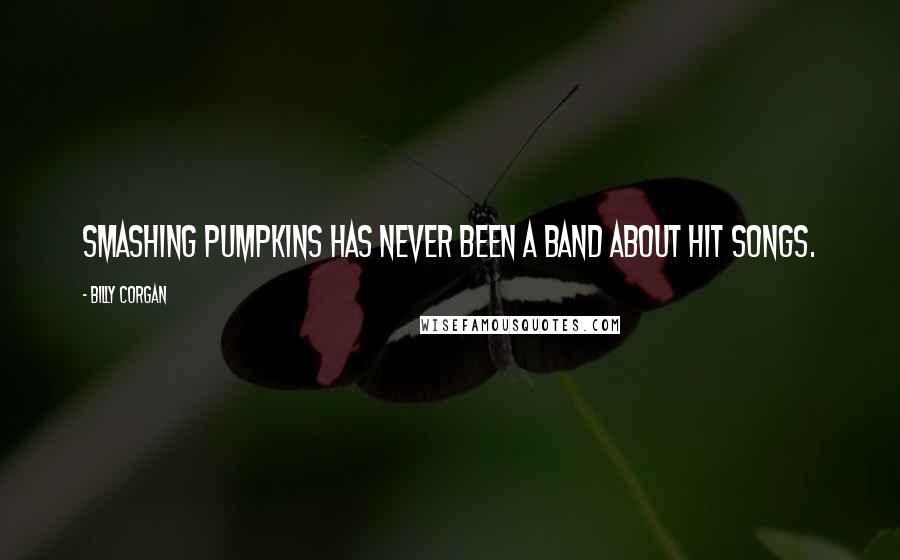 Billy Corgan Quotes: Smashing Pumpkins has never been a band about hit songs.