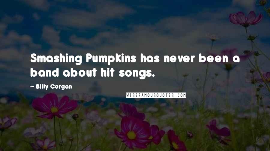 Billy Corgan Quotes: Smashing Pumpkins has never been a band about hit songs.