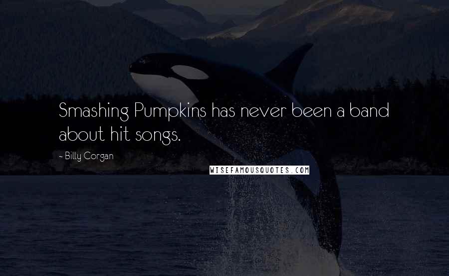 Billy Corgan Quotes: Smashing Pumpkins has never been a band about hit songs.