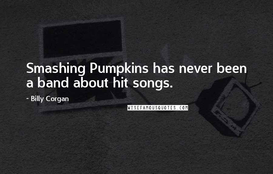 Billy Corgan Quotes: Smashing Pumpkins has never been a band about hit songs.