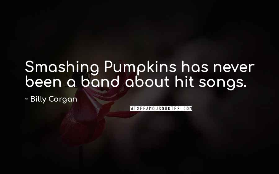 Billy Corgan Quotes: Smashing Pumpkins has never been a band about hit songs.
