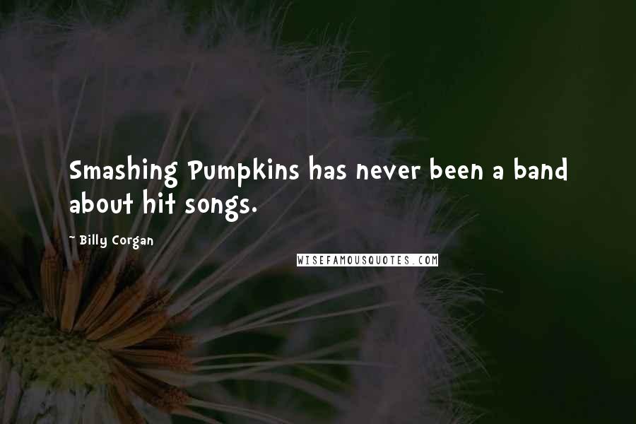 Billy Corgan Quotes: Smashing Pumpkins has never been a band about hit songs.