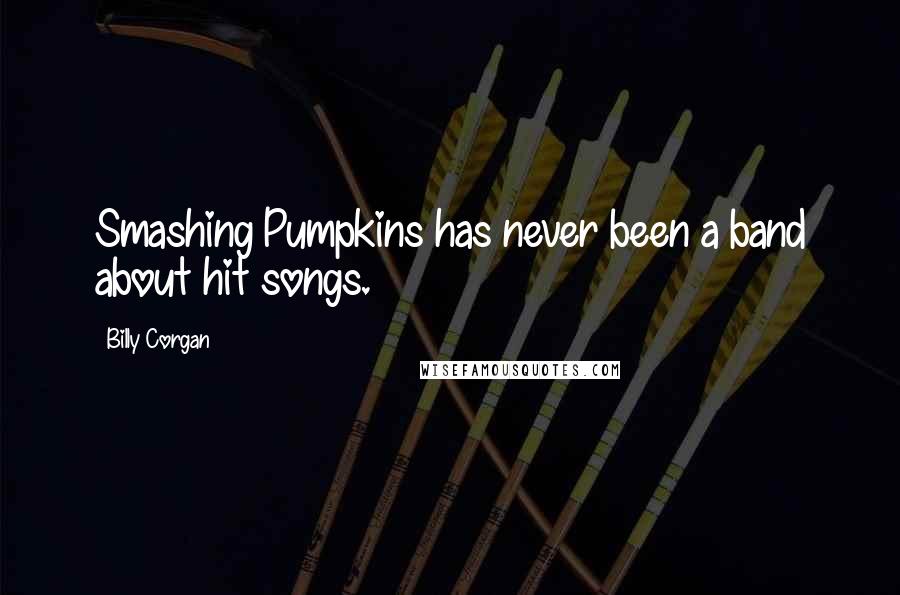 Billy Corgan Quotes: Smashing Pumpkins has never been a band about hit songs.