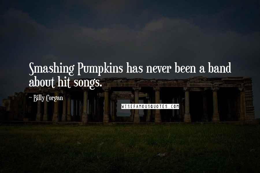 Billy Corgan Quotes: Smashing Pumpkins has never been a band about hit songs.