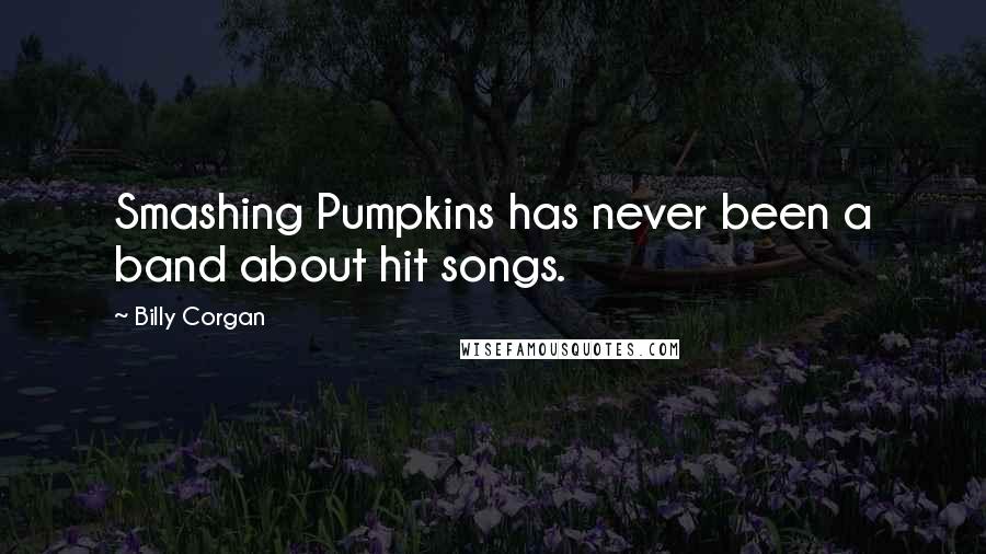 Billy Corgan Quotes: Smashing Pumpkins has never been a band about hit songs.